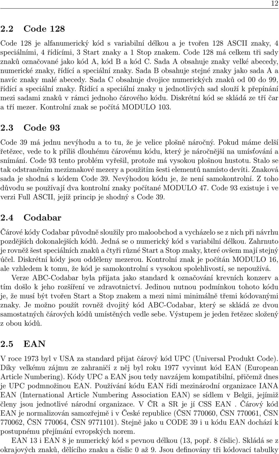 Sada B obsahuje stejné znaky jako sada A a navíc znaky malé abecedy. Sada C obsahuje dvojice numerických znaků od 00 do 99, řídící a speciální znaky.