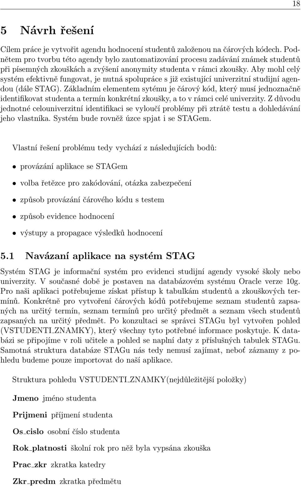 Aby mohl celý systém efektivně fungovat, je nutná spolupráce s již existující univerzitní studijní agendou (dále STAG).