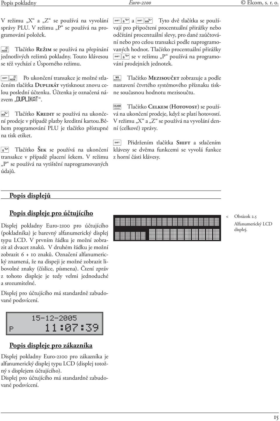 Po ukončení transakce je možné stlačením tlačítka Duplikát vytisknout znovu celou poslední účtenku. Účtenka je označená názvem DUPLIKÁT.