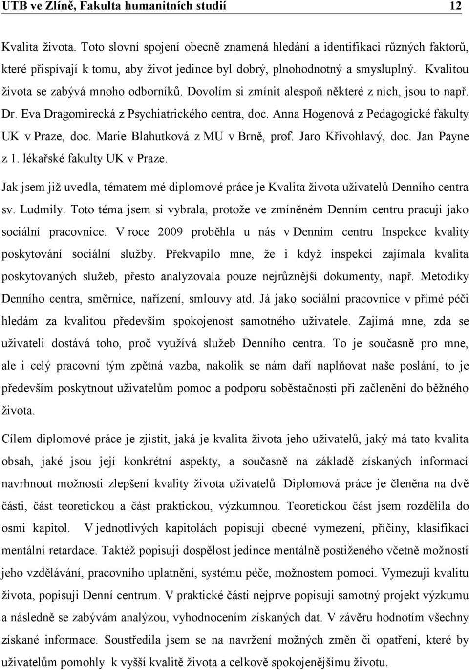 Dovolím si zmínit alespoň některé z nich, jsou to např. Dr. Eva Dragomirecká z Psychiatrického centra, doc. Anna Hogenová z Pedagogické fakulty UK v Praze, doc. Marie Blahutková z MU v Brně, prof.