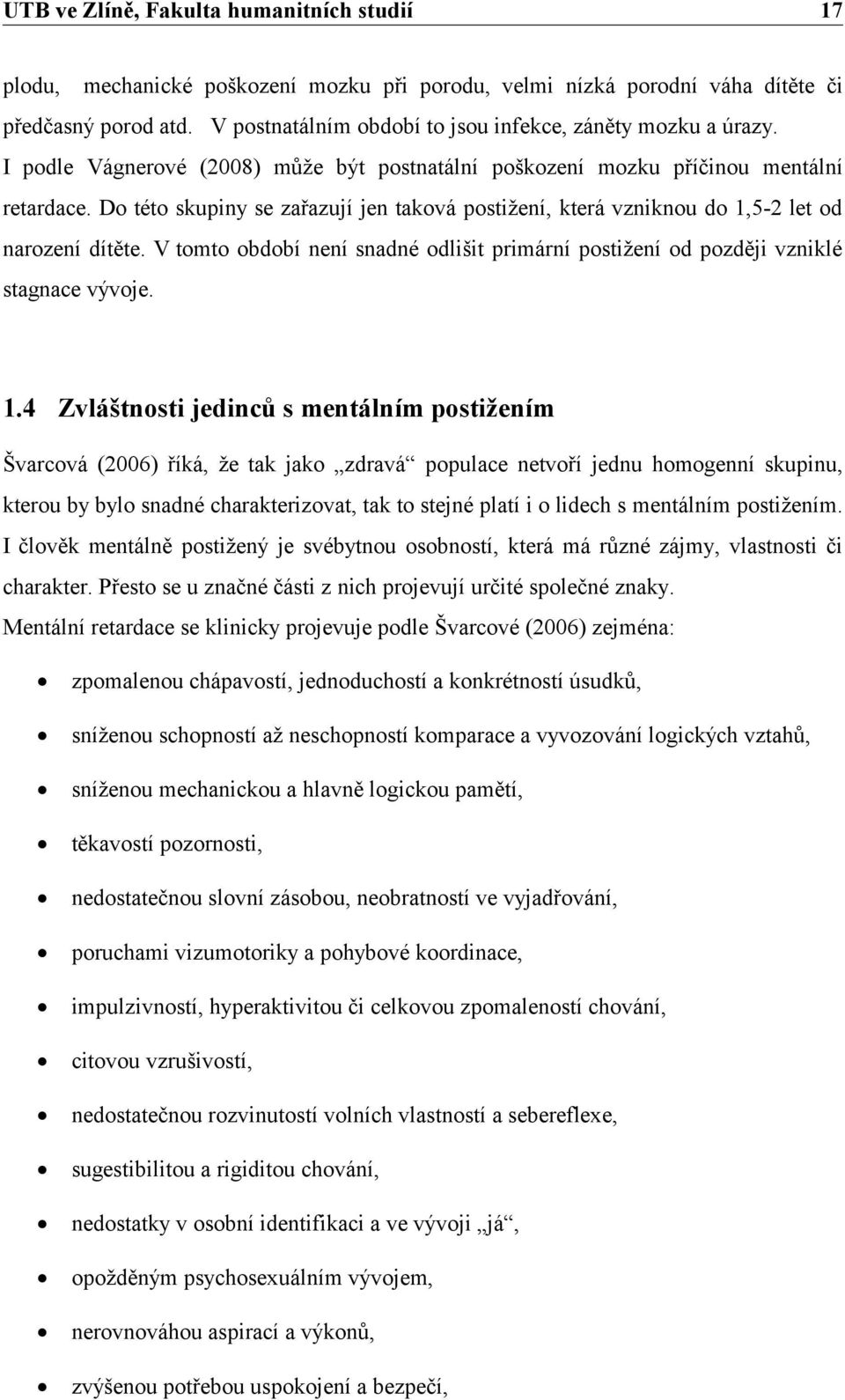 Do této skupiny se zařazují jen taková postižení, která vzniknou do 1,