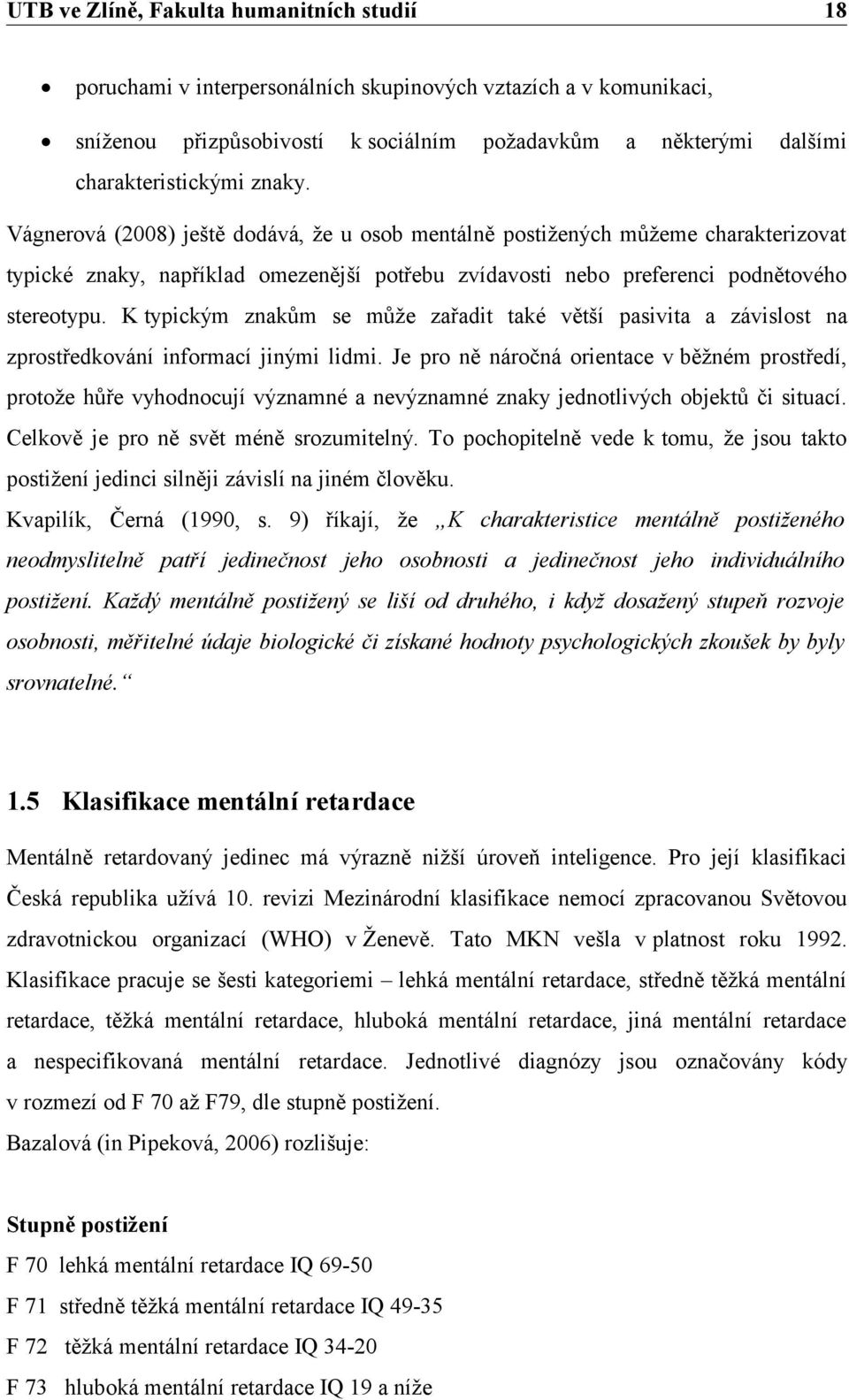 K typickým znakům se může zařadit také větší pasivita a závislost na zprostředkování informací jinými lidmi.