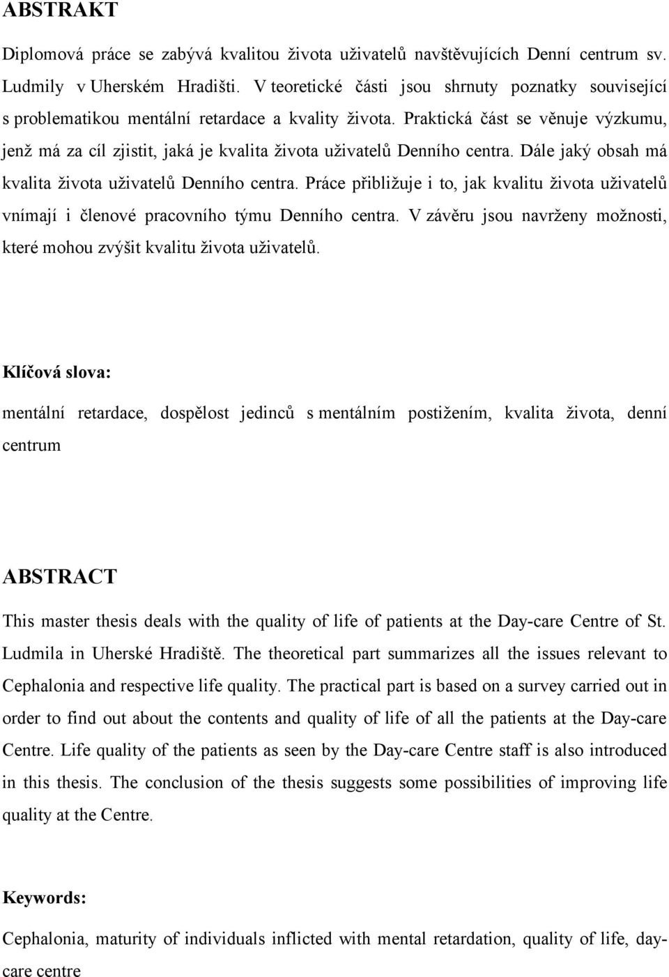 Praktická část se věnuje výzkumu, jenž má za cíl zjistit, jaká je kvalita života uživatelů Denního centra. Dále jaký obsah má kvalita života uživatelů Denního centra.