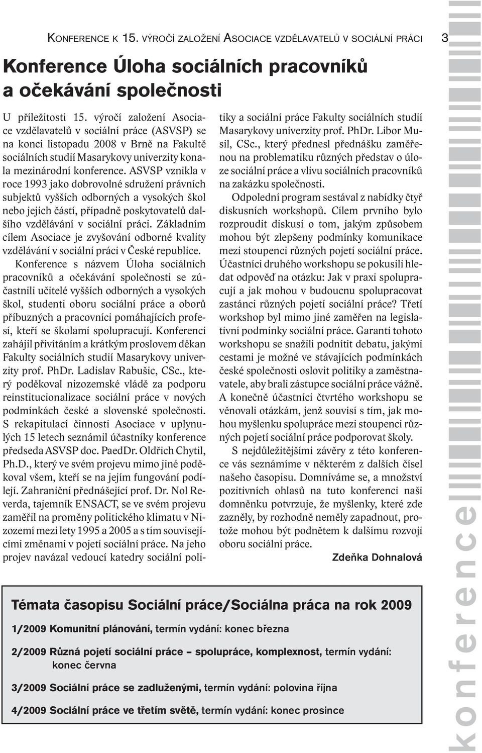 ASVSP vznikla v roce 1993 jako dobrovolné sdružení právních subjektů vyšších odborných a vysokých škol nebo jejich částí, případně poskytovatelů dalšího vzdělávání v sociální práci.