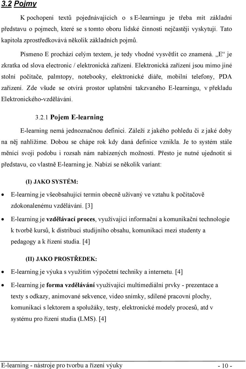 Elektronická zařízení jsou mimo jiné stolní počítače, palmtopy, notebooky, elektronické diáře, mobilní telefony, PDA zařízení.