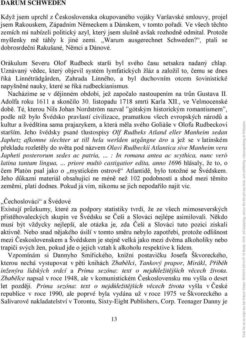 , ptali se dobrosrdeční Rakušané, Němci a Dánové. Orákulum Severu Olof Rudbeck starší byl svého času setsakra nadaný chlap.