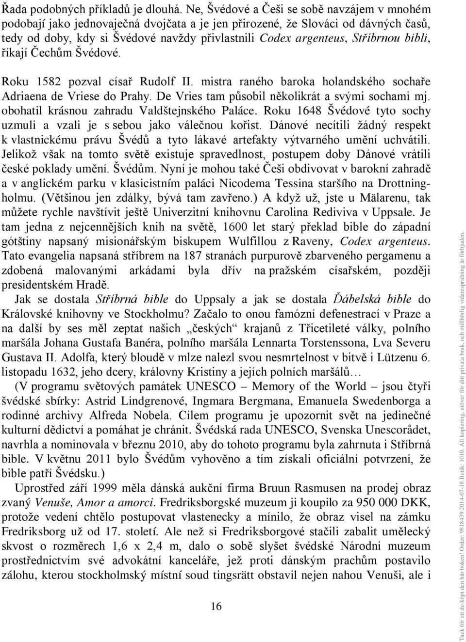 Stříbrnou bibli, říkají Čechům Švédové. Roku 1582 pozval císař Rudolf II. mistra raného baroka holandského sochaře Adriaena de Vriese do Prahy. De Vries tam působil několikrát a svými sochami mj.