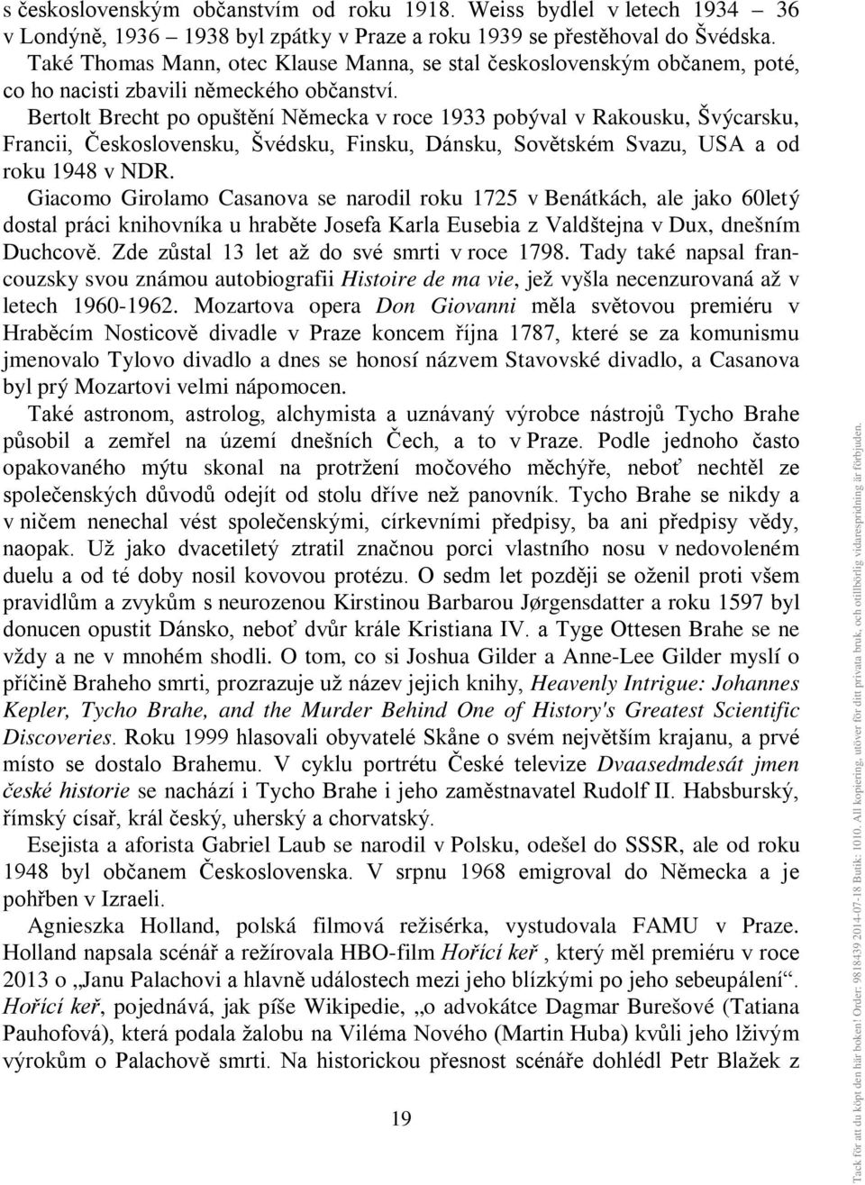 Bertolt Brecht po opuštění Německa v roce 1933 pobýval v Rakousku, Švýcarsku, Francii, Československu, Švédsku, Finsku, Dánsku, Sovětském Svazu, USA a od roku 1948 v NDR.