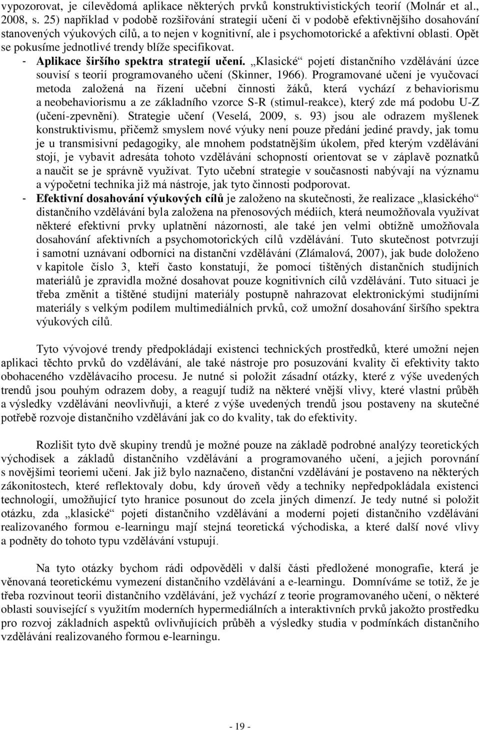 Opět se pokusíme jednotlivé trendy blíže specifikovat. - Aplikace širšího spektra strategií učení. Klasické pojetí distančního vzdělávání úzce souvisí s teorií programovaného učení (Skinner, 1966).