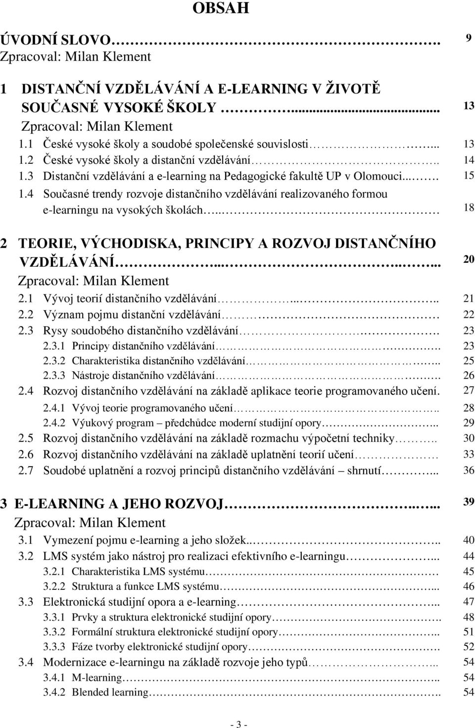 4 Současné trendy rozvoje distančního vzdělávání realizovaného formou e-learningu na vysokých školách.. 18 2 TEORIE, VÝCHODISKA, PRINCIPY A ROZVOJ DISTANČNÍHO tvzdělávání.