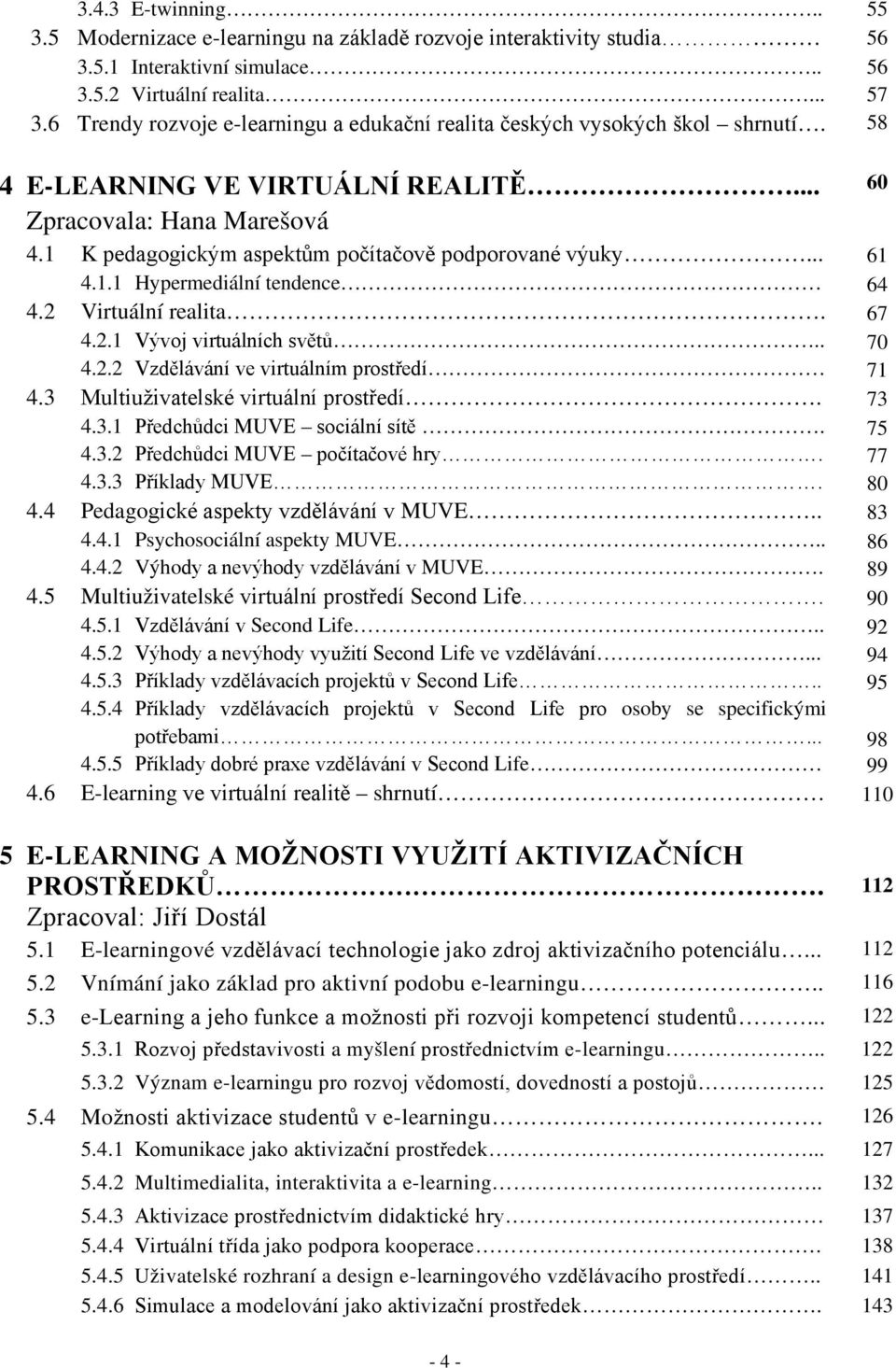 1 K pedagogickým aspektům počítačově podporované výuky... 61 4.1.1 Hypermediální tendence 64 4.2 Virtuální realita. 67 4.2.1 Vývoj virtuálních světů.. 70 4.2.2 Vzdělávání ve virtuálním prostředí 71 4.