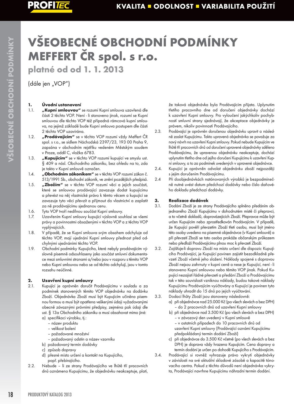 těchto VOP uzavírána. 1.2. Prodávajícím se v těchto VOP rozumí vždy Meffert ČR spol. s r.o., se sídlem Náchodská 2397/23, 193 00 Praha 9, zapsána v obchodním rejstříku vedeném Městským soudem v Praze, oddíl C, vložka 6783.