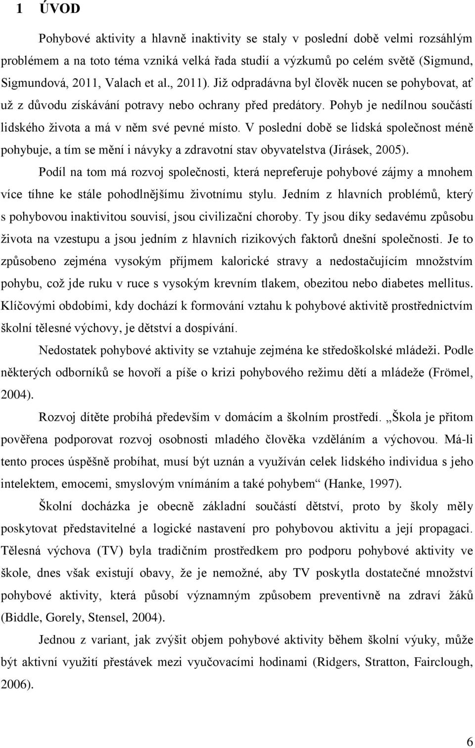 V poslední době se lidská společnost méně pohybuje, a tím se mění i návyky a zdravotní stav obyvatelstva (Jirásek, 2005).