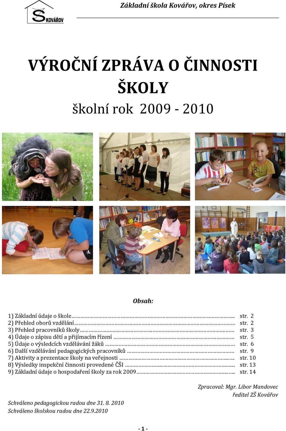 6 6) Další vzdělávání pedagogických pracovníků str. 9 7) Aktivity a prezentace školy na veřejnosti... str. 10 8) Výsledky inspekční činnosti provedené ČŠI...... str. 13 9) Základní údaje o hospodaření školy za rok 2009.