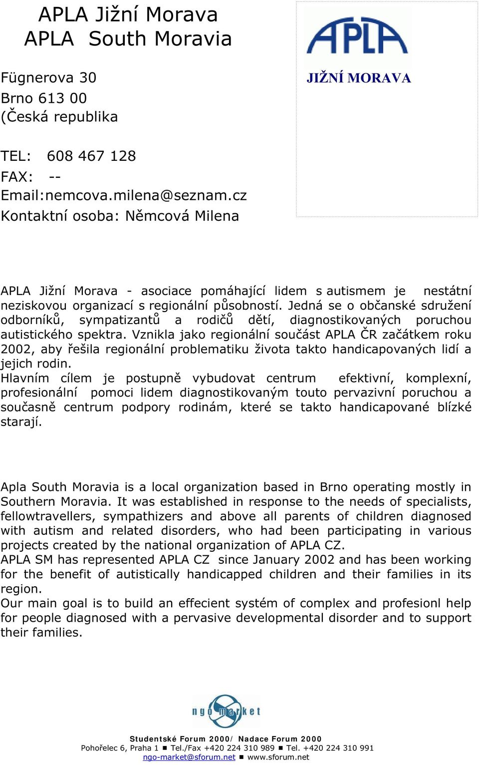 Jedná se o ob anské sdružení odborník, sympatizant a rodi d tí, diagnostikovaných poruchou autistického spektra.