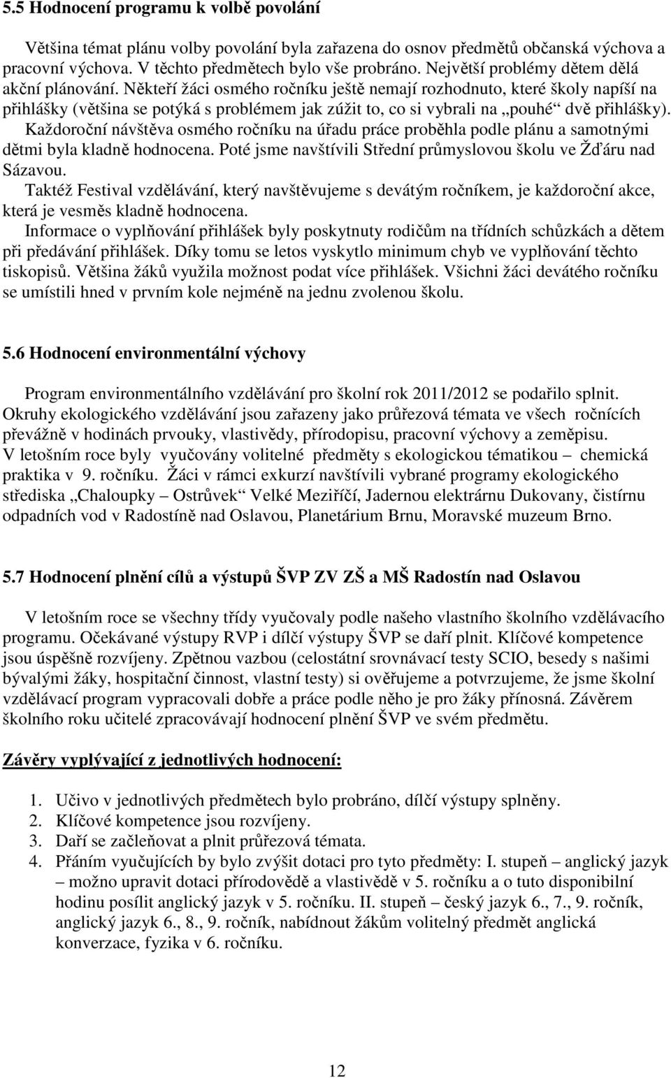 Někteří žáci osmého ročníku ještě nemají rozhodnuto, které školy napíší na přihlášky (většina se potýká s problémem jak zúžit to, co si vybrali na pouhé dvě přihlášky).