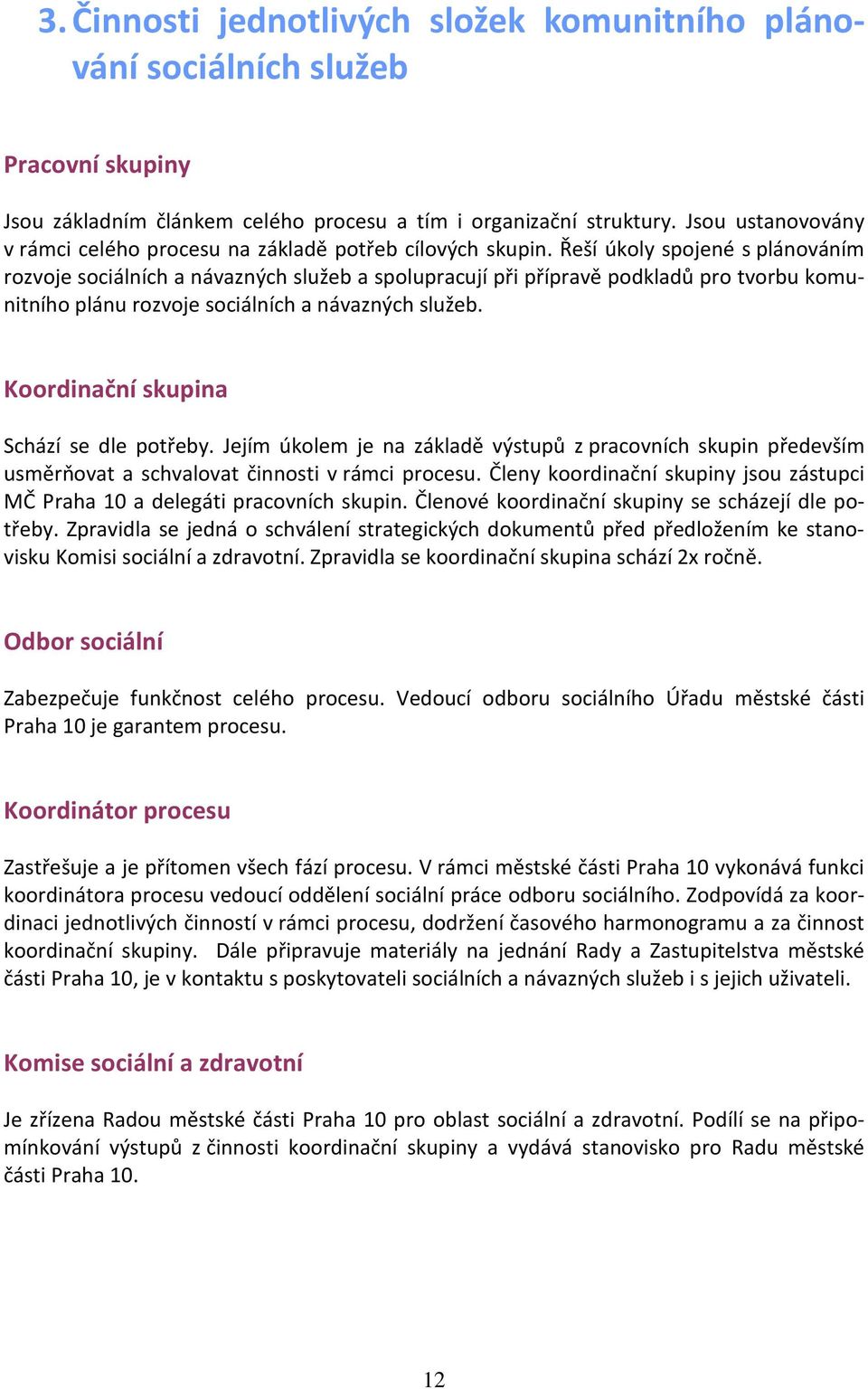 Řeší úkoly spojené s plánováním rozvoje sociálních a návazných služeb a spolupracují při přípravě podkladů pro tvorbu komunitního plánu rozvoje sociálních a návazných služeb.