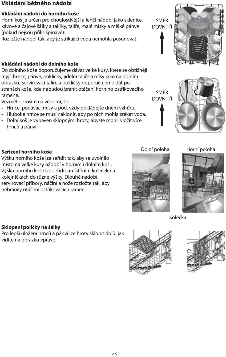 SMĚR DOVNITŘ Vkládání nádobí do dolního koše Do dolního koše doporučujeme dávat velké kusy, které se obtížněji myjí: hrnce, pánve, pokličky, jídelní talíře a mísy jako na dolním obrázku.