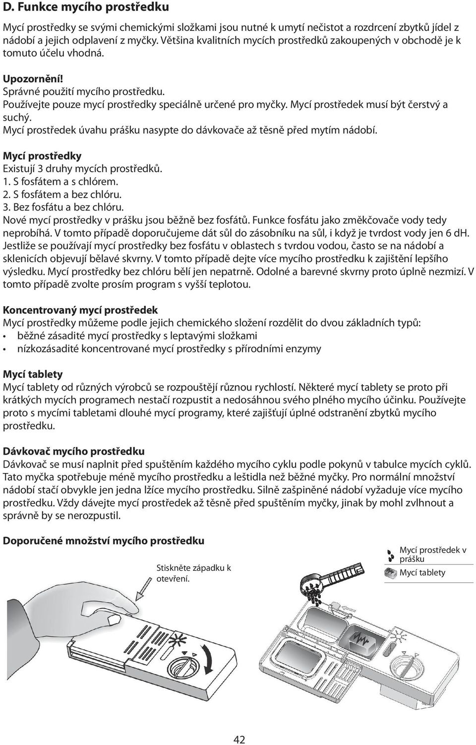 Mycí prostředek musí být čerstvý a suchý. Mycí prostředek úvahu prášku nasypte do dávkovače až těsně před mytím nádobí. Mycí prostředky Existují 3 druhy mycích prostředků. 1. S fosfátem a s chlórem.