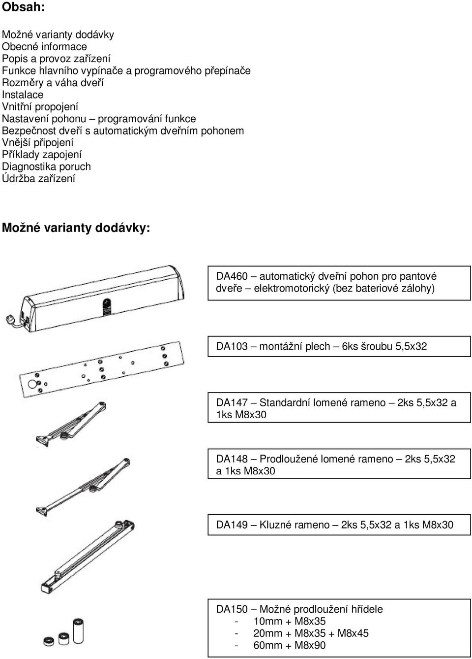 automatický dvení pohon pro pantové dvee elektromotorický (bez bateriové zálohy) DA103 montážní plech 6ks šroubu 5,5x32 DA147 Standardní lomené rameno 2ks 5,5x32 a 1ks