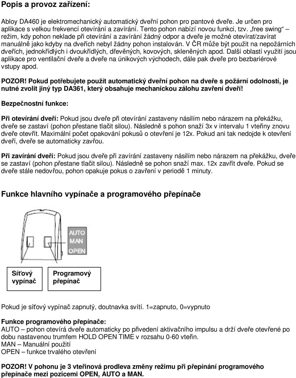 V R mže být použit na nepožárních dveích, jednokídlých i dvoukídlých, devných, kovových, sklenných apod.