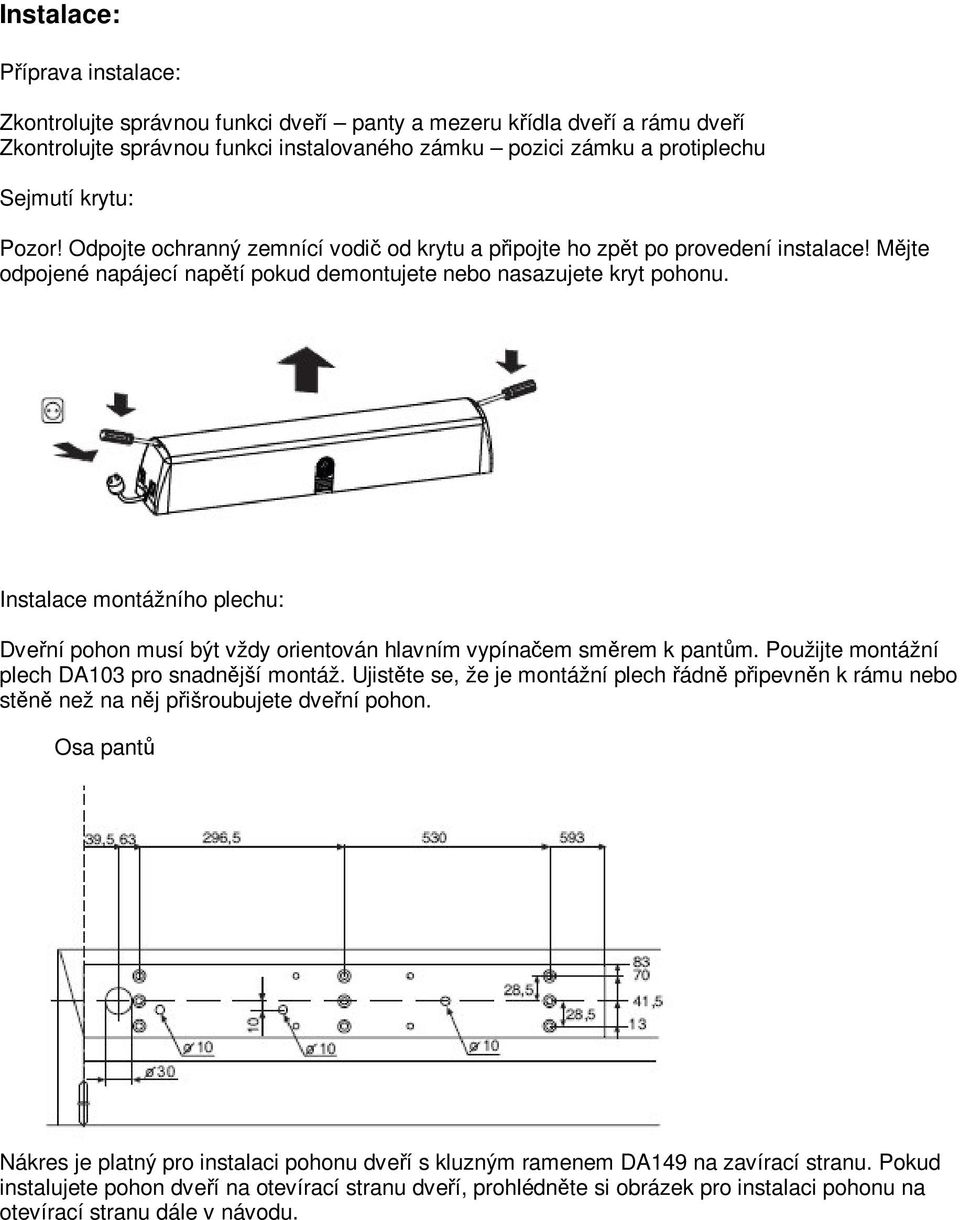 Instalace montážního plechu: Dvení pohon musí být vždy orientován hlavním vypínaem smrem k pantm. Použijte montážní plech DA103 pro snadnjší montáž.