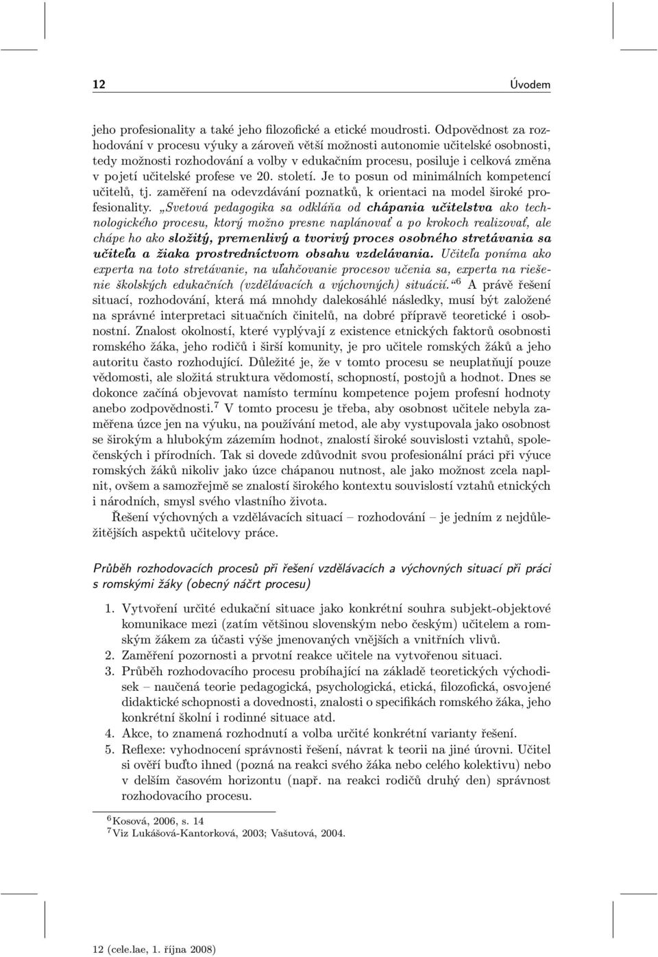 profese ve 20. století. Je to posun od minimálních kompetencí učitelů, tj. zaměření na odevzdávání poznatků, k orientaci na model široké profesionality.