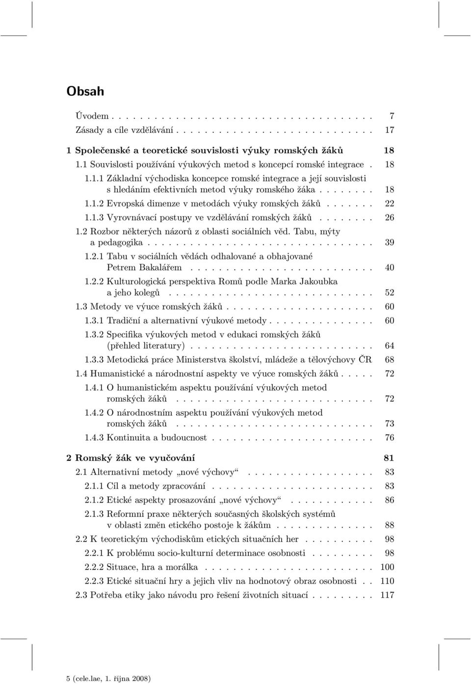 ...... 22 1.1.3 Vyrovnávací postupy ve vzdělávání romských žáků........ 26 1.2 Rozbor některých názorů z oblasti sociálních věd. Tabu, mýty a pedagogika................................ 39 1.2.1 Tabu v sociálních vědách odhalované a obhajované Petrem Bakalářem.