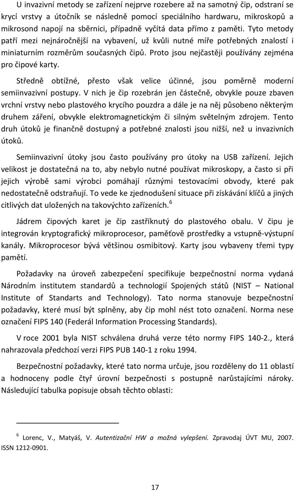 Proto jsou nejčastěji používány zejména pro čipové karty. Středně obtížné, přesto však velice účinné, jsou poměrně moderní semiinvazivní postupy.