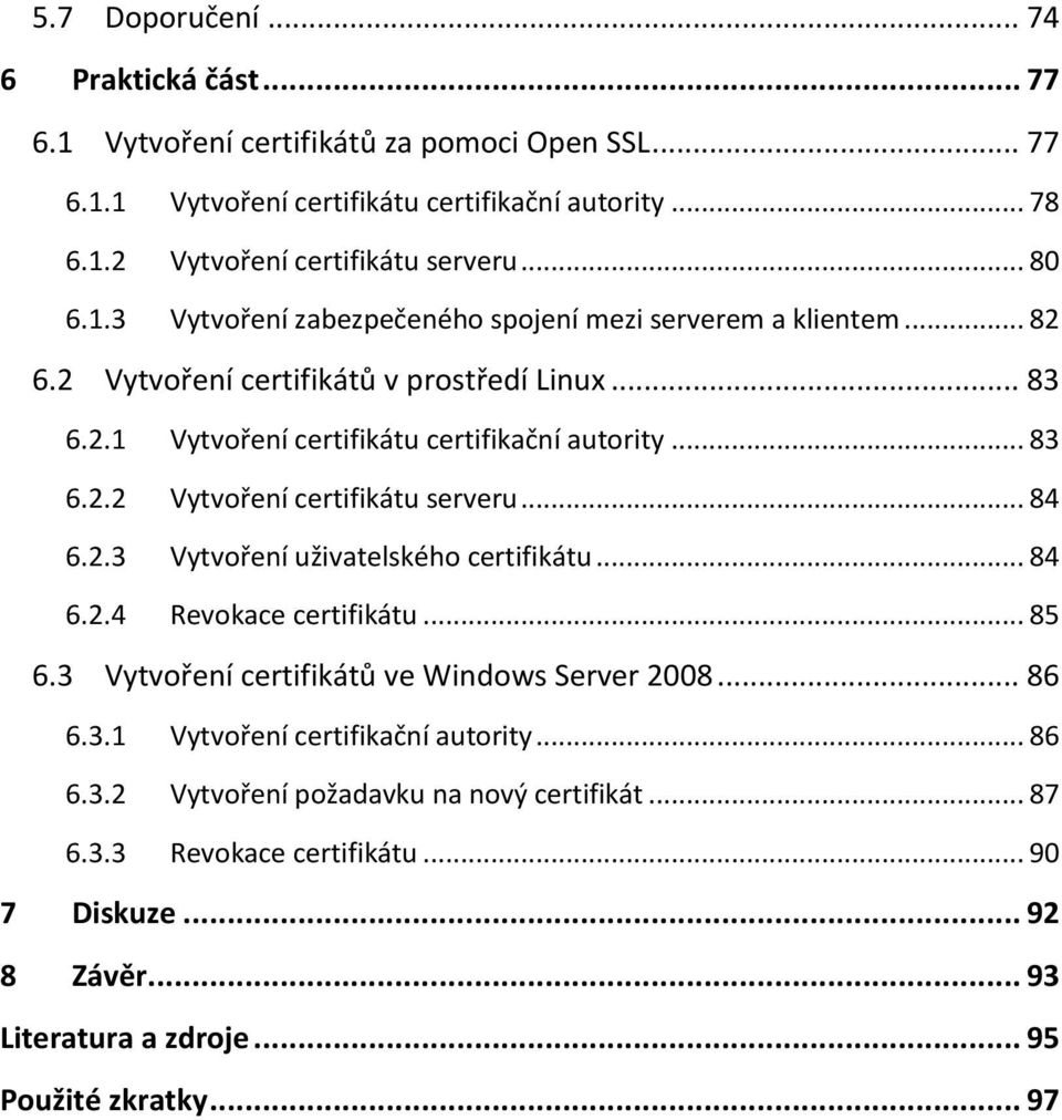 .. 84 6.2.3 Vytvoření uživatelského certifikátu... 84 6.2.4 Revokace certifikátu... 85 6.3 Vytvoření certifikátů ve Windows Server 2008... 86 6.3.1 Vytvoření certifikační autority... 86 6.3.2 Vytvoření požadavku na nový certifikát.