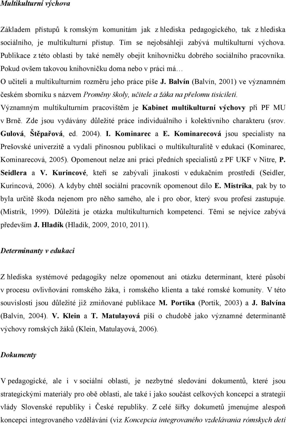 Balvín (Balvín, 2001) ve významném českém sborníku s názvem Proměny školy, učitele a žáka na přelomu tisíciletí. Významným multikulturním pracovištěm je Kabinet multikulturní výchovy při PF MU v Brně.