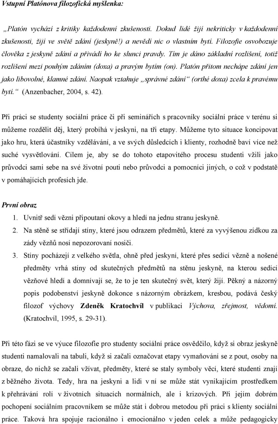 Platón přitom nechápe zdání jen jako libovolné, klamné zdání. Naopak vztahuje správné zdání (orthé doxa) zcela k pravému bytí. (Anzenbacher, 2004, s. 42).