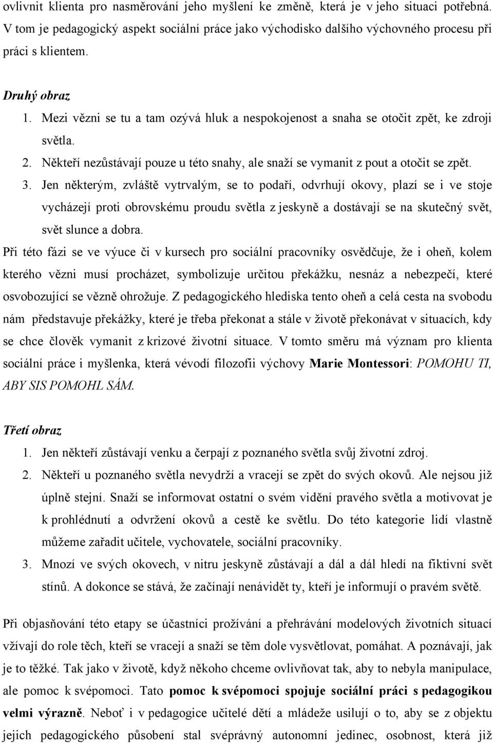 Jen některým, zvláště vytrvalým, se to podaří, odvrhují okovy, plazí se i ve stoje vycházejí proti obrovskému proudu světla z jeskyně a dostávají se na skutečný svět, svět slunce a dobra.