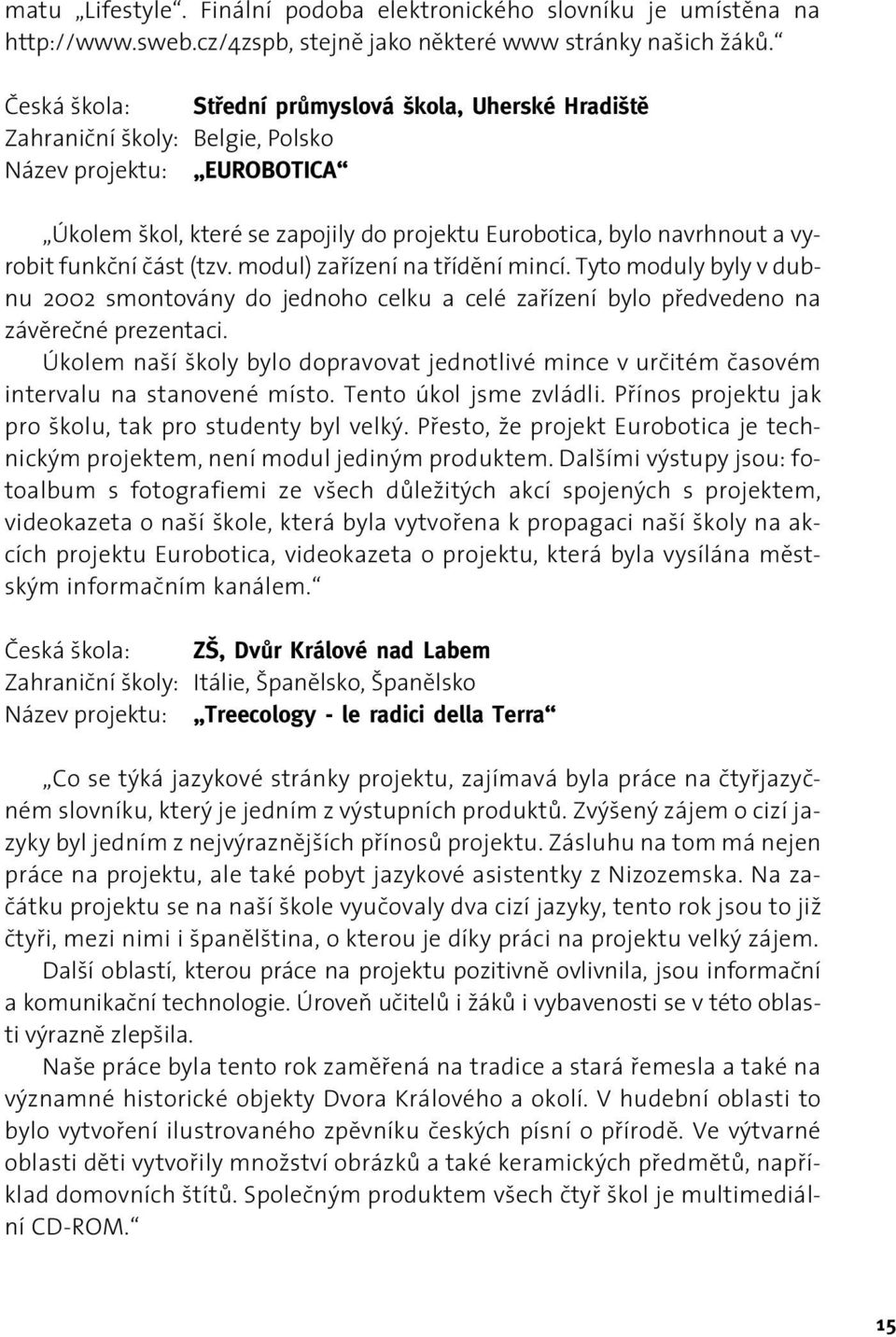 funkční část (tzv. modul) zařízení na třídění mincí. Tyto moduly byly v dubnu 2002 smontovány do jednoho celku a celé zařízení bylo předvedeno na závěrečné prezentaci.