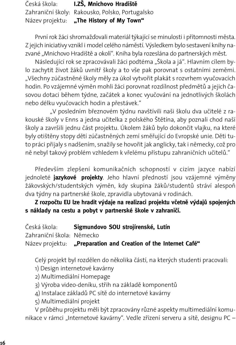 Z jejich iniciativy vznikl i model celého náměstí. Výsledkem bylo sestavení knihy nazvané Mnichovo Hradiště a okolí. Kniha byla rozeslána do partnerských měst.