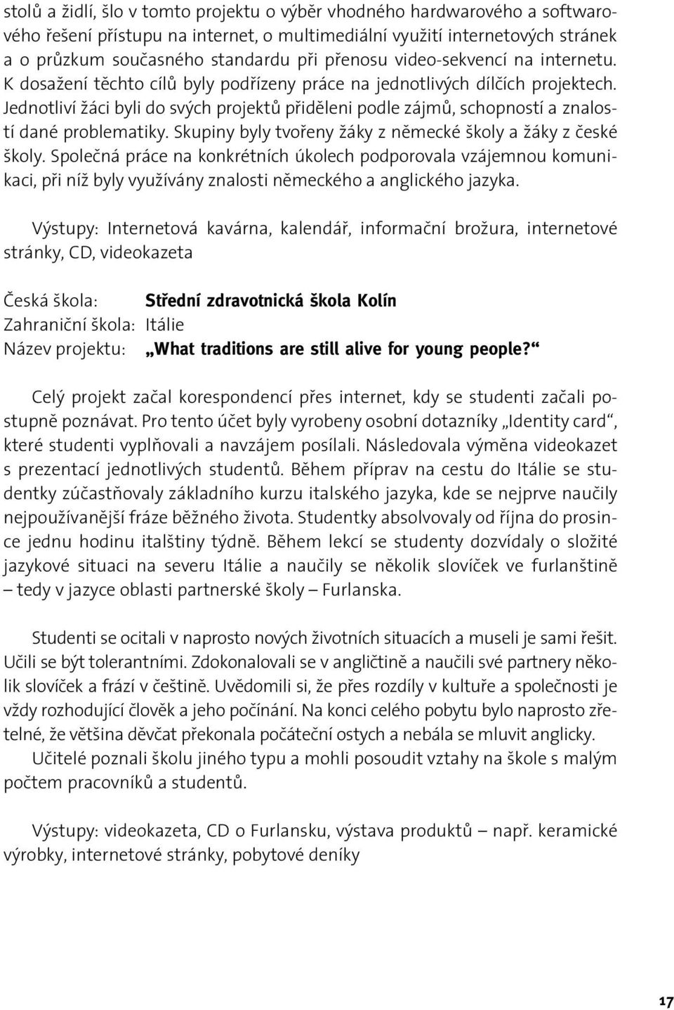 Jednotliví žáci byli do svých projektů přiděleni podle zájmů, schopností a znalostí dané problematiky. Skupiny byly tvořeny žáky z německé školy a žáky z české školy.