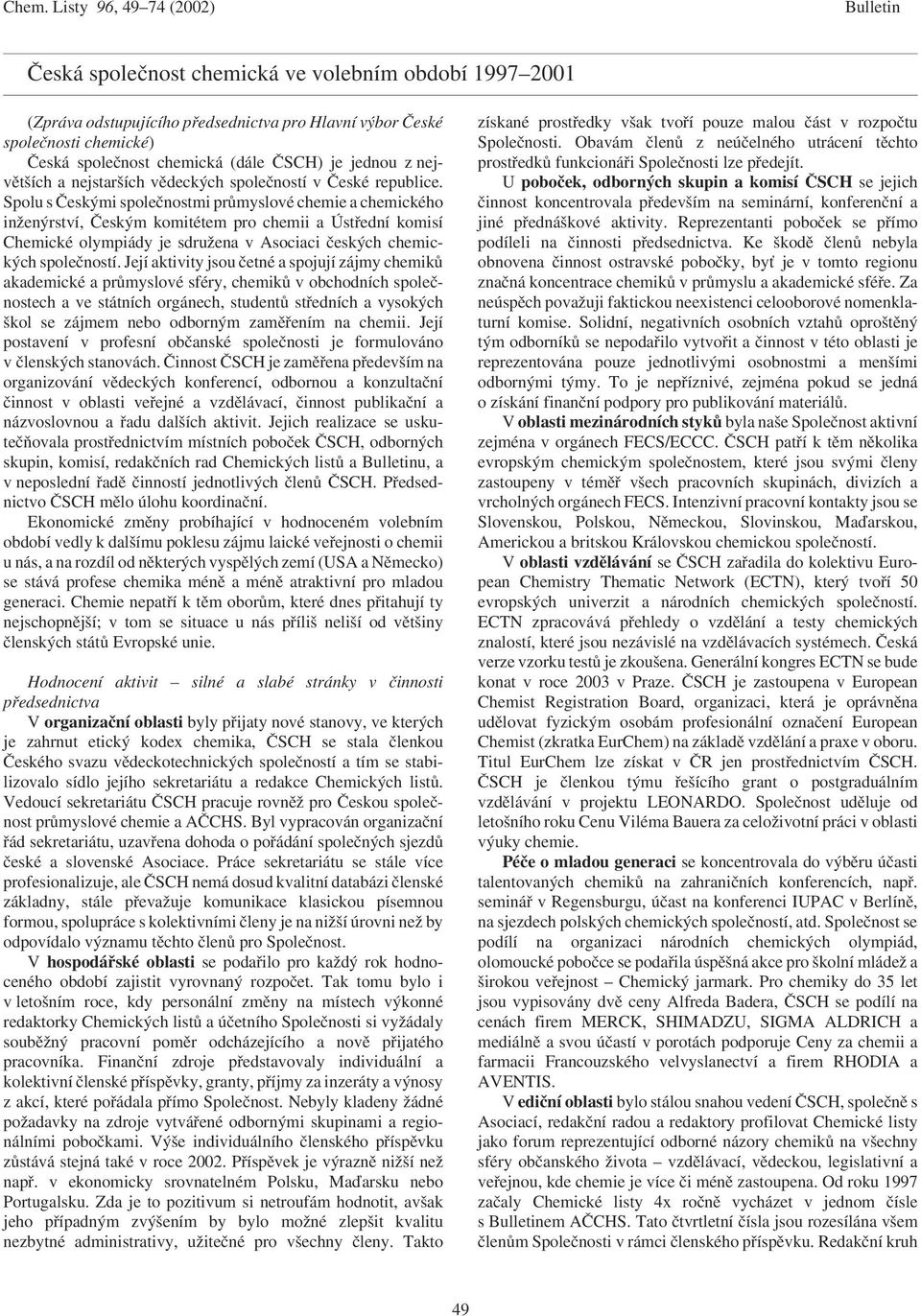 Spolu s Českými společnostmi průmyslové chemie a chemického inženýrství, Českým komitétem pro chemii a Ústřední komisí Chemické olympiády je sdružena v Asociaci českých chemických společností.