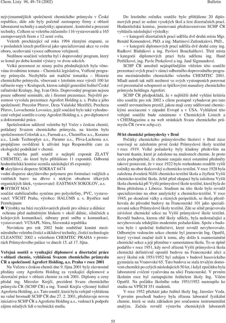 Veletrh procházející od roku 1994 různými etapami, se v posledních letech profiloval jako specializovaná akce ve svém oboru, oceňovaná vysoce odbornou veřejností.