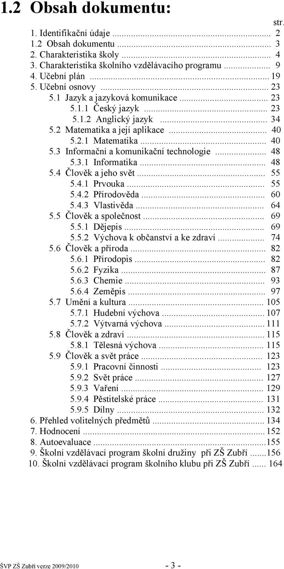 .. 48 5.3.1 Informatika... 48 5.4 Člověk a jeho svět... 55 5.4.1 Prvouka... 55 5.4.2 Přírodověda... 60 5.4.3 Vlastivěda... 64 5.5 Člověk a společnost... 69 5.5.1 Dějepis... 69 5.5.2 Výchova k občanství a ke zdraví.