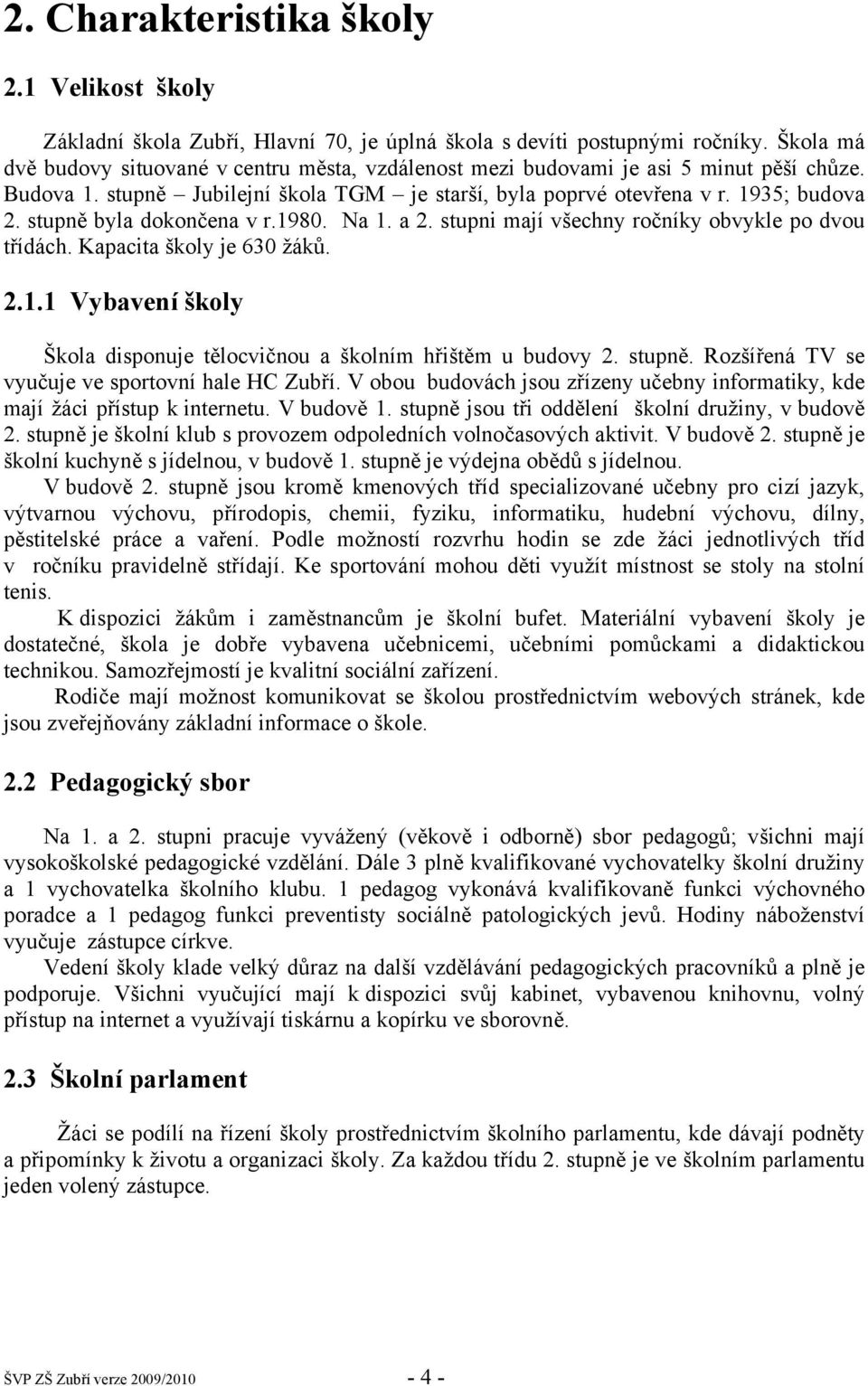 stupně byla dokončena v r.1980. Na 1. a 2. stupni mají všechny ročníky obvykle po dvou třídách. Kapacita školy je 630 žáků. 2.1.1 Vybavení školy Škola disponuje tělocvičnou a školním hřištěm u budovy 2.