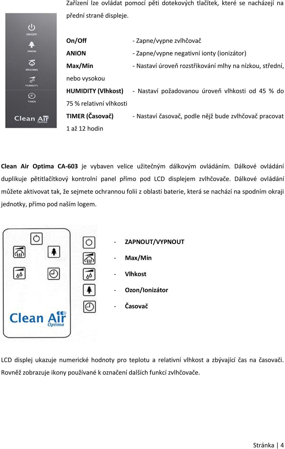 rozstřikování mlhy na nízkou, střední, - Nastaví požadovanou úroveň vlhkosti od 45 % do - Nastaví časovač, podle nějž bude zvlhčovač pracovat Clean Air Optima CA-603 je vybaven velice užitečným