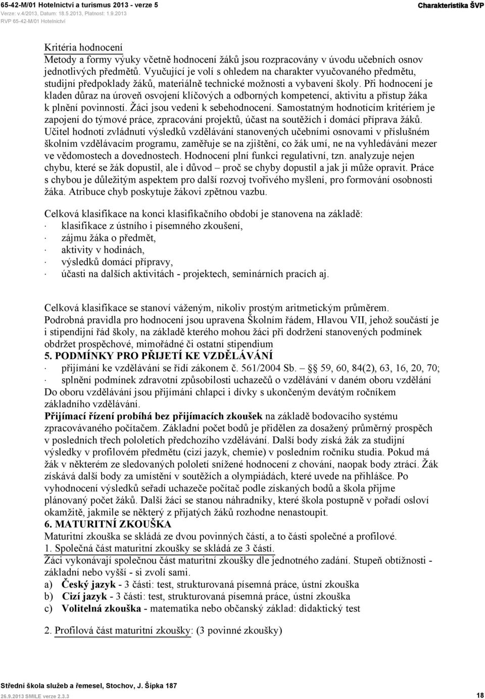 Při hodnocení je kladen důraz na úroveň osvojení klíčových a odborných kompetencí, aktivitu a přístup žáka k plnění povinností. Žáci jsou vedeni k sebehodnocení.