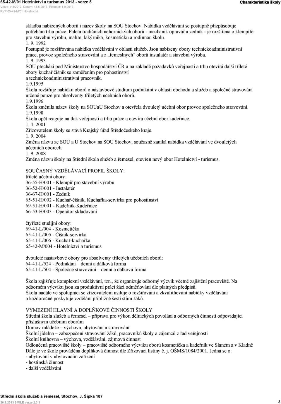 1992 Postupně je rozšiřována nabídka vzdělávání v oblasti služeb. Jsou nabízeny obory technickoadministrativní práce, provoz společného stravování a z řemeslných oborů instalatér a stavební výroba. 1.