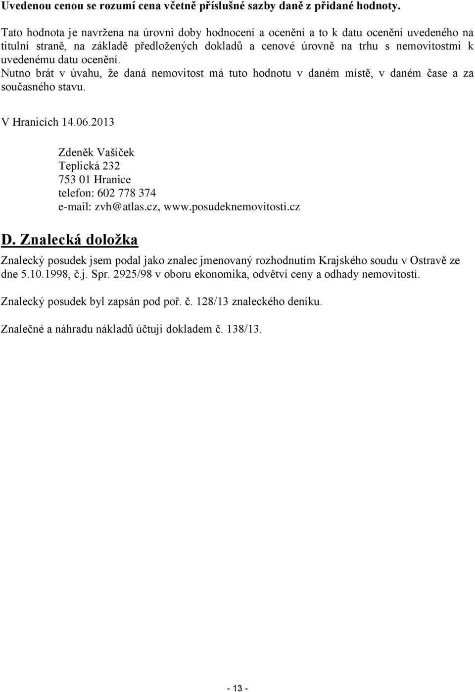 ocenění. Nutno brát v úvahu, že daná nemovitost má tuto hodnotu v daném místě, v daném čase a za současného stavu. V Hranicích 14.06.