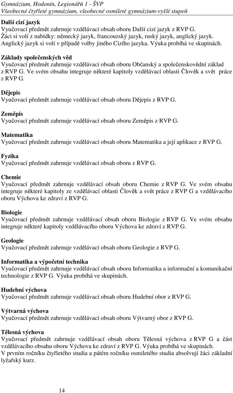 Základy společenských věd Vyučovací předmět zahrnuje vzdělávací obsah oboru Občanský a společenskovědní základ z RVP G.