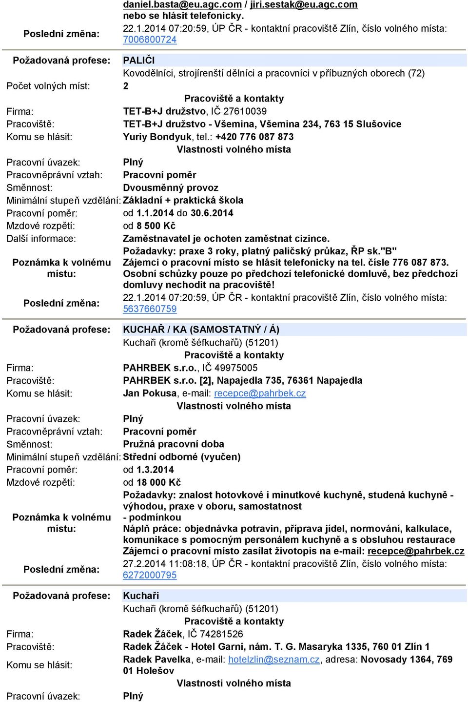 234, 763 15 Slušovice Yuriy Bondyuk, tel.: +420 776 087 873 Dvousměnný provoz Minimální stupeň vzdělání: Základní + praktická škola Pracovní poměr: od 1.1.2014 do 30.6.2014 Mzdové rozpětí: od 8 500 Kč Další informace: Zaměstnavatel je ochoten zaměstnat cizince.