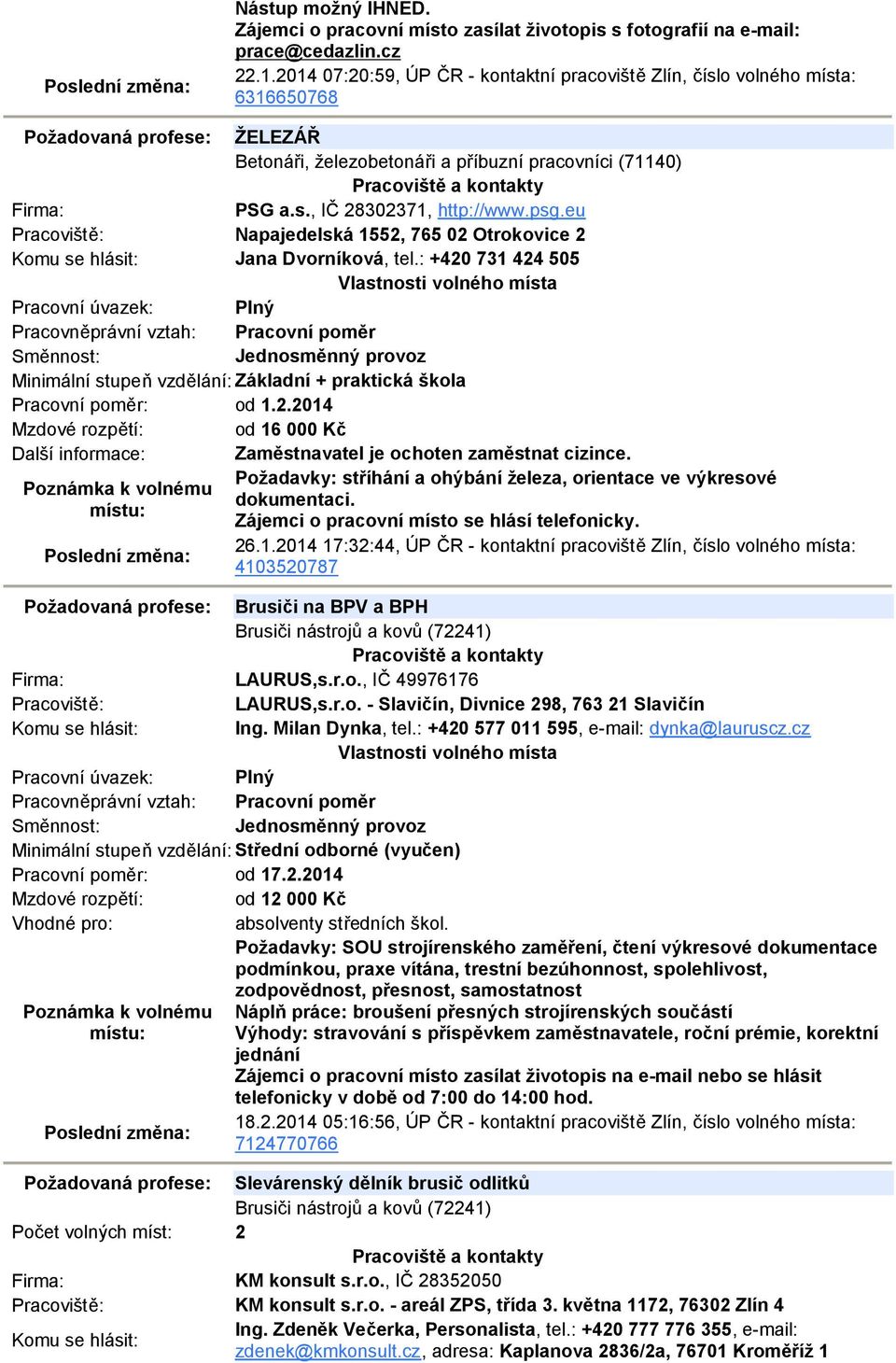 : +420 731 424 505 Minimální stupeň vzdělání: Základní + praktická škola Pracovní poměr: od 1.2.2014 Mzdové rozpětí: od 16 000 Kč Další informace: Zaměstnavatel je ochoten zaměstnat cizince.