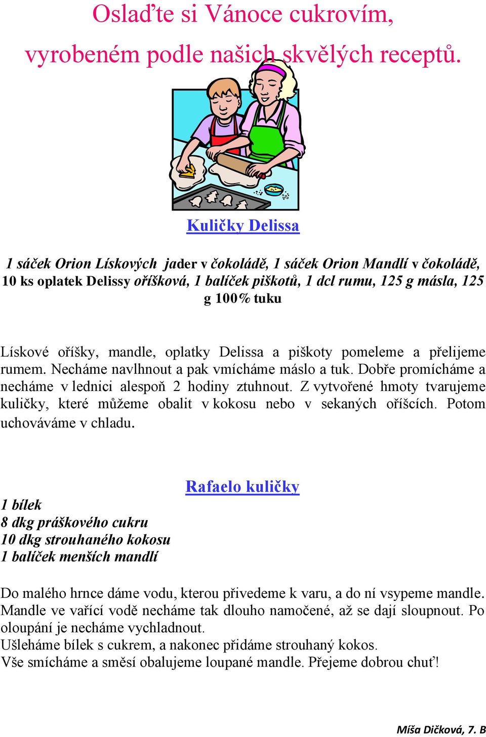 mandle, oplatky Delissa a piškoty pomeleme a přelijeme rumem. Necháme navlhnout a pak vmícháme máslo a tuk. Dobře promícháme a necháme v lednici alespoň 2 hodiny ztuhnout.