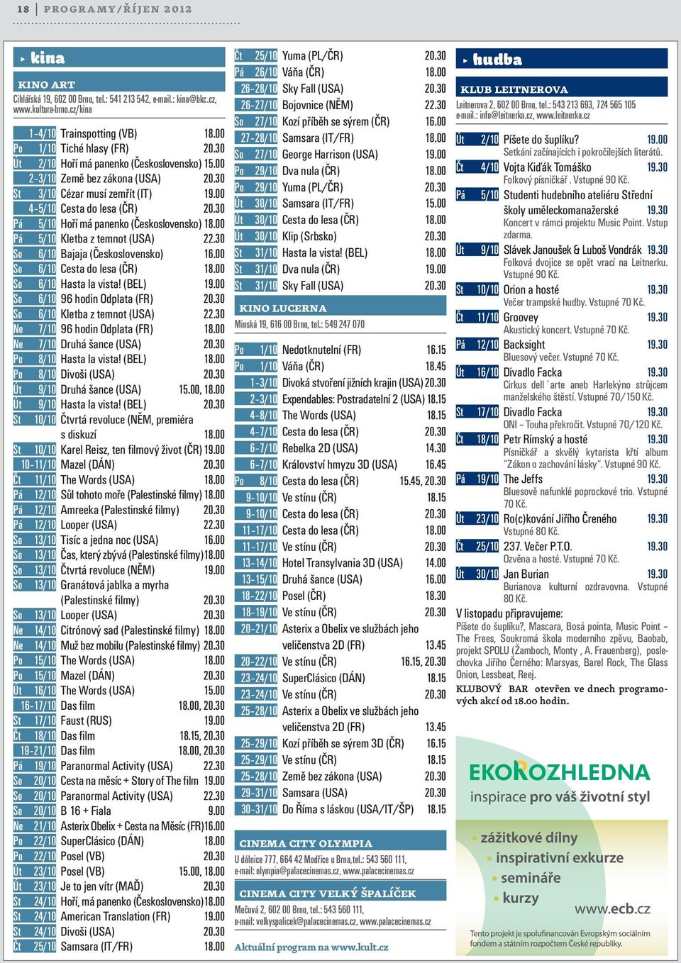 00 Pá 5/10 Kletba z temnot (USA) 22.30 So 6/10 Bajaja (Československo) 16.00 So 6/10 Cesta do lesa (ČR) 18.00 So 6/10 Hasta la vista! (BEL) 19.00 So 6/10 96 hodin Odplata (FR) 20.