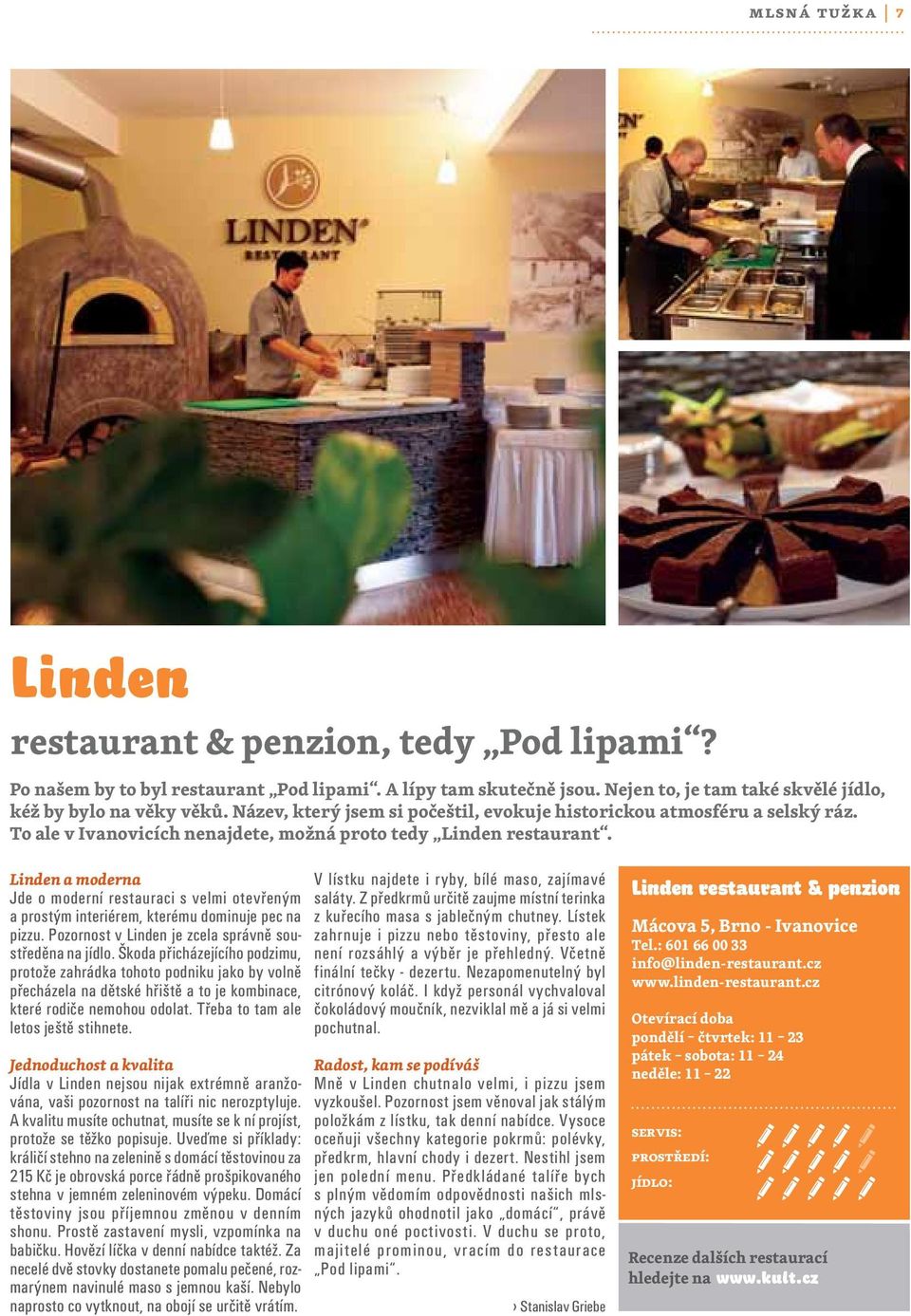 Linden a moderna Jde o moderní restauraci s velmi otevřeným a prostým interiérem, kterému dominuje pec na pizzu. Pozornost v Linden je zcela správně soustředěna na jídlo.
